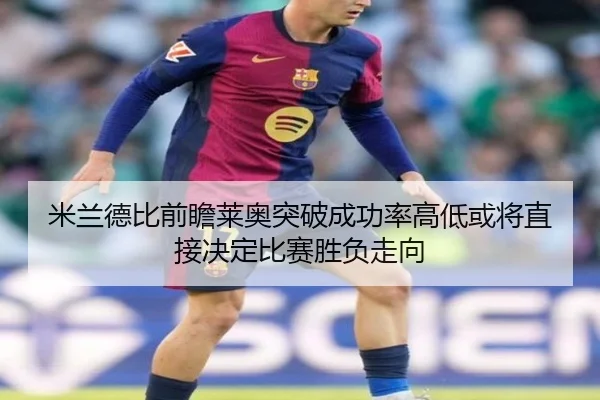 米兰德比前瞻莱奥突破成功率高低或将直接决定比赛胜负走向