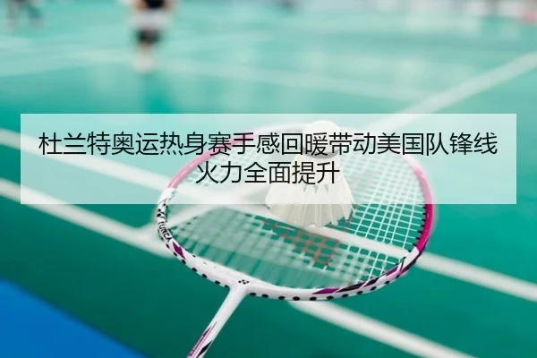 杜兰特奥运热身赛手感回暖带动美国队锋线火力全面提升