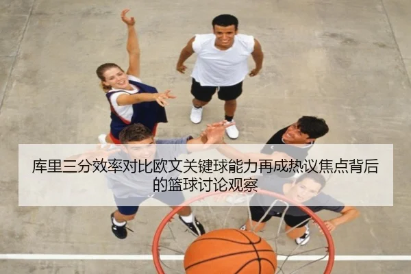 库里三分效率对比欧文关键球能力再成热议焦点背后的篮球讨论观察